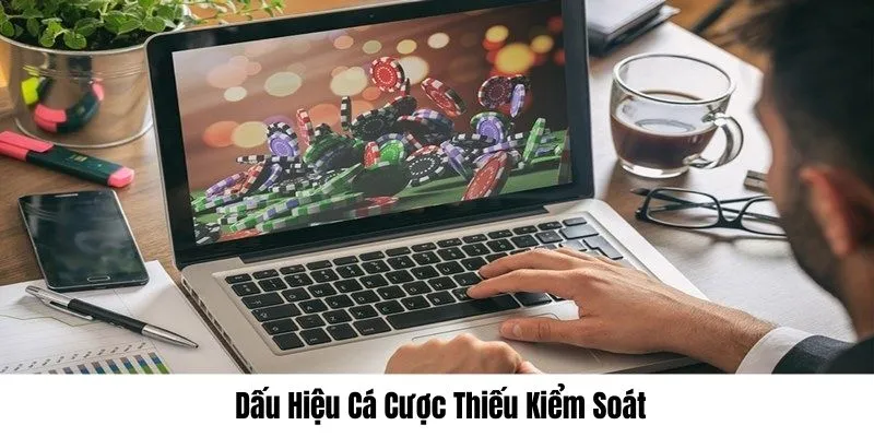 Dấu hiệu cá cược thiếu kiểm soát