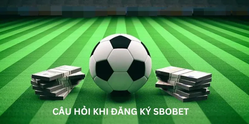 Những câu hỏi khi đăng ký sbobet